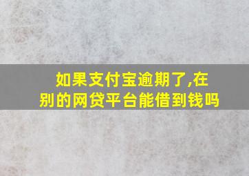 如果支付宝逾期了,在别的网贷平台能借到钱吗