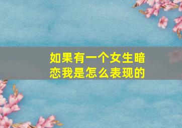 如果有一个女生暗恋我是怎么表现的