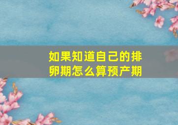 如果知道自己的排卵期怎么算预产期