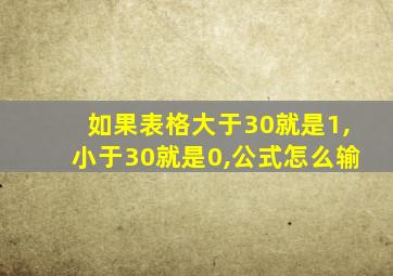 如果表格大于30就是1,小于30就是0,公式怎么输