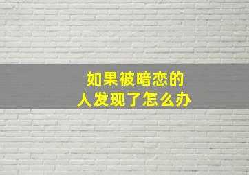 如果被暗恋的人发现了怎么办