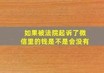 如果被法院起诉了微信里的钱是不是会没有