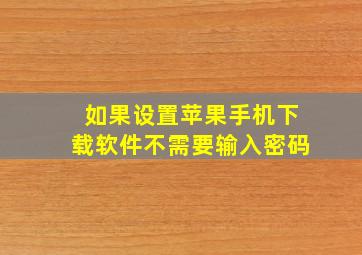 如果设置苹果手机下载软件不需要输入密码