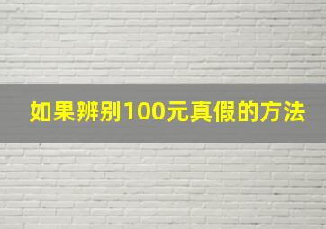 如果辨别100元真假的方法