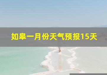 如皋一月份天气预报15天