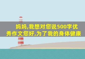 妈妈,我想对您说500字优秀作文您好,为了我的身体健康