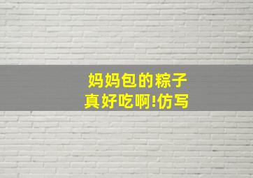 妈妈包的粽子真好吃啊!仿写