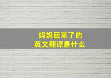 妈妈回来了的英文翻译是什么