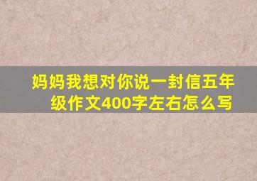 妈妈我想对你说一封信五年级作文400字左右怎么写