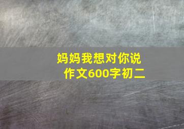 妈妈我想对你说作文600字初二