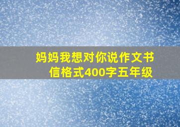 妈妈我想对你说作文书信格式400字五年级