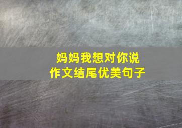 妈妈我想对你说作文结尾优美句子