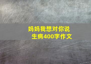 妈妈我想对你说生病400字作文