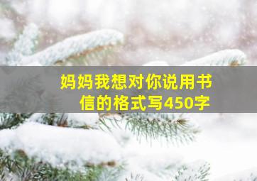 妈妈我想对你说用书信的格式写450字