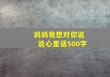 妈妈我想对你说说心里话500字