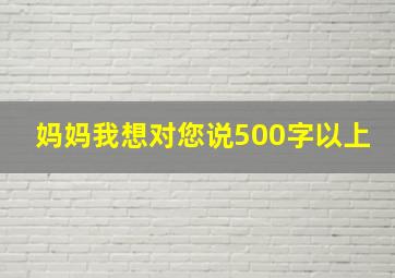 妈妈我想对您说500字以上