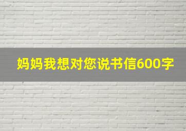 妈妈我想对您说书信600字