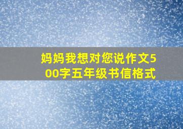 妈妈我想对您说作文500字五年级书信格式