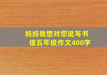 妈妈我想对您说写书信五年级作文400字