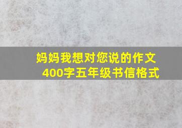 妈妈我想对您说的作文400字五年级书信格式