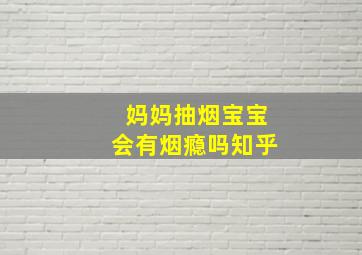 妈妈抽烟宝宝会有烟瘾吗知乎