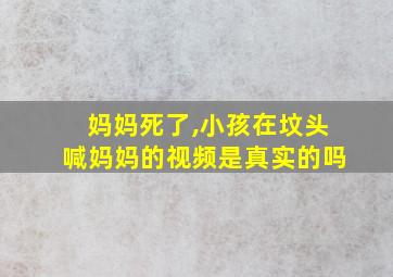 妈妈死了,小孩在坟头喊妈妈的视频是真实的吗