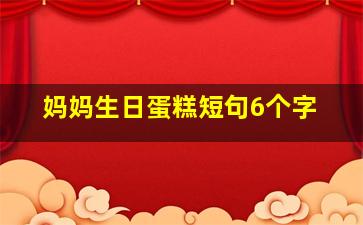 妈妈生日蛋糕短句6个字