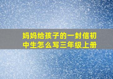 妈妈给孩子的一封信初中生怎么写三年级上册