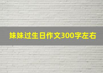 妹妹过生日作文300字左右