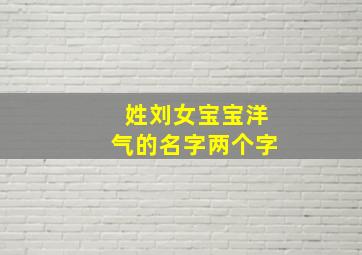 姓刘女宝宝洋气的名字两个字