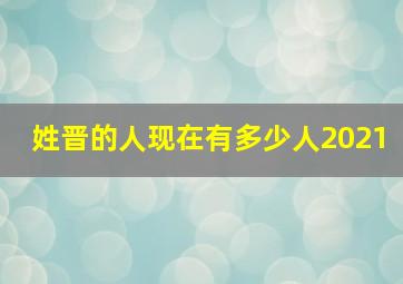 姓晋的人现在有多少人2021