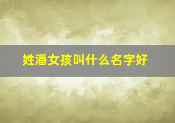 姓潘女孩叫什么名字好