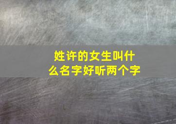 姓许的女生叫什么名字好听两个字