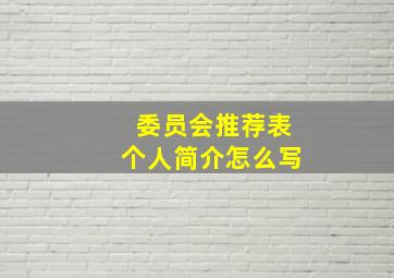 委员会推荐表个人简介怎么写