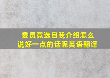 委员竞选自我介绍怎么说好一点的话呢英语翻译