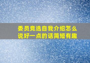 委员竞选自我介绍怎么说好一点的话简短有趣