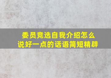 委员竞选自我介绍怎么说好一点的话语简短精辟