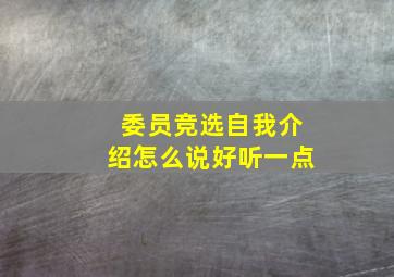 委员竞选自我介绍怎么说好听一点