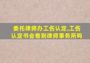 委托律师办工伤认定,工伤认定书会寄到律师事务所吗