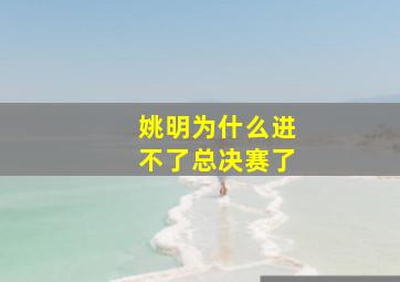 姚明为什么进不了总决赛了