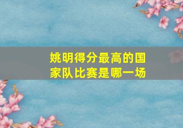 姚明得分最高的国家队比赛是哪一场