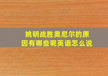 姚明战胜奥尼尔的原因有哪些呢英语怎么说