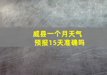 威县一个月天气预报15天准确吗