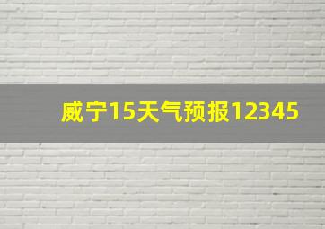 威宁15天气预报12345