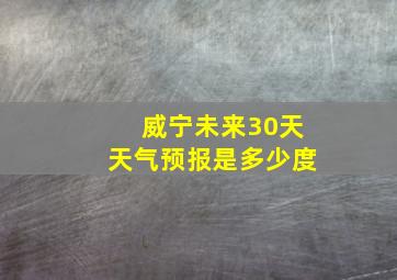 威宁未来30天天气预报是多少度