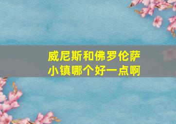 威尼斯和佛罗伦萨小镇哪个好一点啊