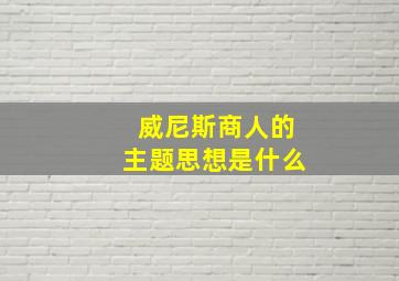 威尼斯商人的主题思想是什么