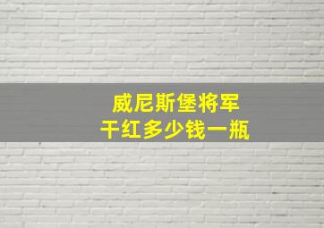 威尼斯堡将军干红多少钱一瓶