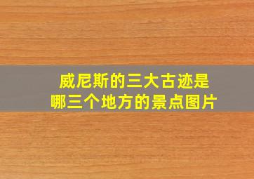 威尼斯的三大古迹是哪三个地方的景点图片