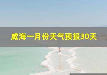 威海一月份天气预报30天